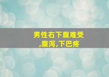 男性右下腹难受,腹泻,下巴疼