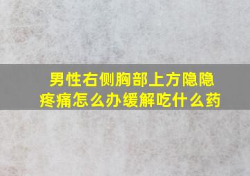 男性右侧胸部上方隐隐疼痛怎么办缓解吃什么药