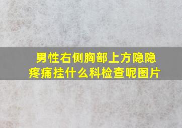 男性右侧胸部上方隐隐疼痛挂什么科检查呢图片