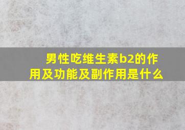 男性吃维生素b2的作用及功能及副作用是什么