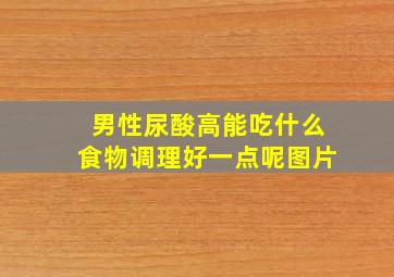 男性尿酸高能吃什么食物调理好一点呢图片