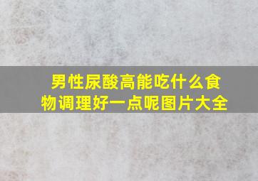 男性尿酸高能吃什么食物调理好一点呢图片大全