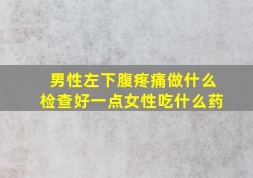 男性左下腹疼痛做什么检查好一点女性吃什么药