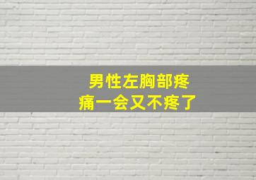 男性左胸部疼痛一会又不疼了