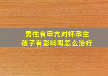 男性有甲亢对怀孕生孩子有影响吗怎么治疗