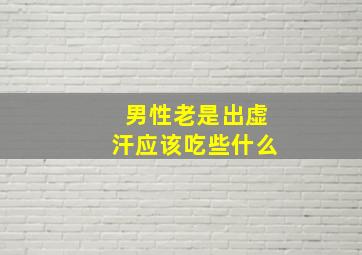 男性老是出虚汗应该吃些什么