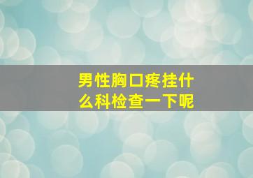 男性胸口疼挂什么科检查一下呢