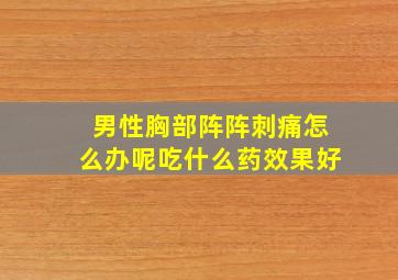 男性胸部阵阵刺痛怎么办呢吃什么药效果好