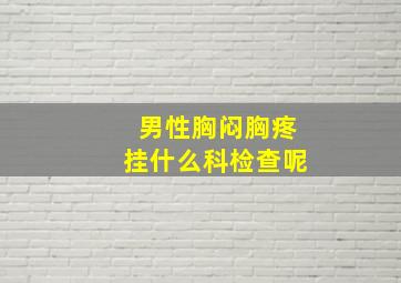 男性胸闷胸疼挂什么科检查呢