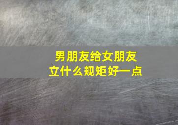 男朋友给女朋友立什么规矩好一点