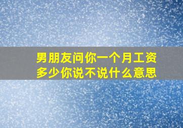 男朋友问你一个月工资多少你说不说什么意思