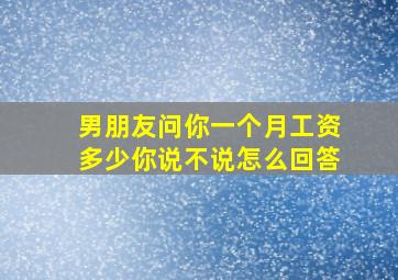 男朋友问你一个月工资多少你说不说怎么回答