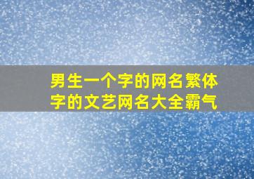 男生一个字的网名繁体字的文艺网名大全霸气