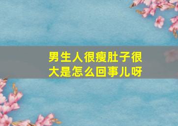 男生人很瘦肚子很大是怎么回事儿呀