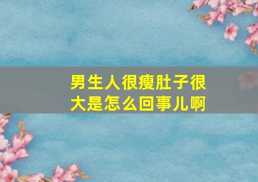 男生人很瘦肚子很大是怎么回事儿啊