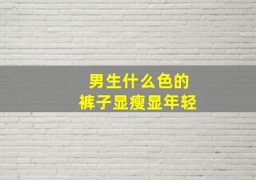 男生什么色的裤子显瘦显年轻