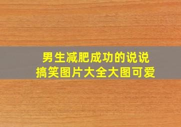 男生减肥成功的说说搞笑图片大全大图可爱