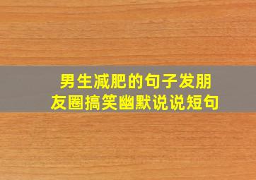 男生减肥的句子发朋友圈搞笑幽默说说短句