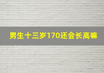 男生十三岁170还会长高嘛