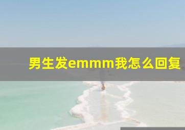 男生发emmm我怎么回复