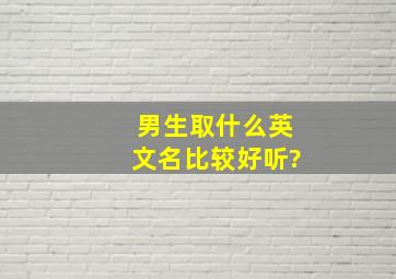 男生取什么英文名比较好听?