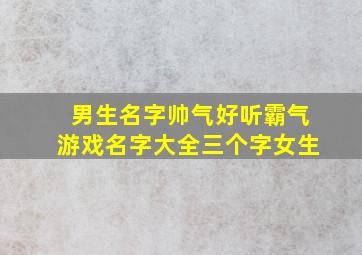 男生名字帅气好听霸气游戏名字大全三个字女生