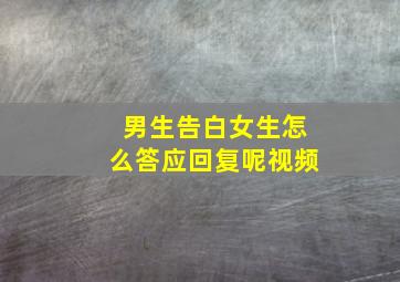 男生告白女生怎么答应回复呢视频