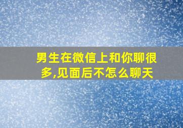 男生在微信上和你聊很多,见面后不怎么聊天