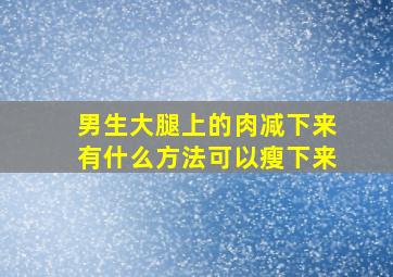 男生大腿上的肉减下来有什么方法可以瘦下来