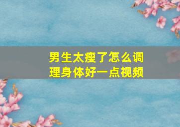 男生太瘦了怎么调理身体好一点视频