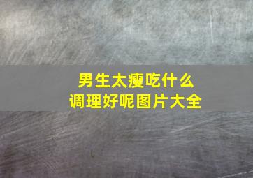 男生太瘦吃什么调理好呢图片大全