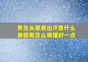 男生头容易出汗是什么原因呢怎么调理好一点