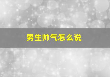 男生帅气怎么说