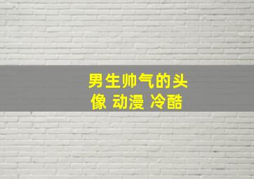 男生帅气的头像 动漫 冷酷