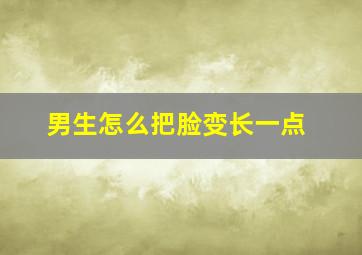 男生怎么把脸变长一点