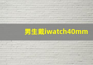 男生戴iwatch40mm