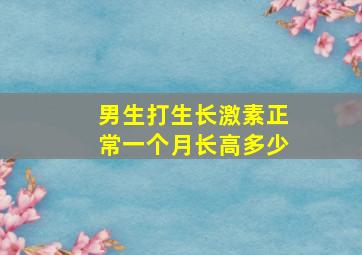 男生打生长激素正常一个月长高多少