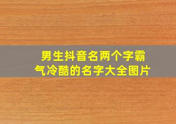 男生抖音名两个字霸气冷酷的名字大全图片