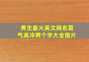 男生最火英文网名霸气高冷两个字大全图片