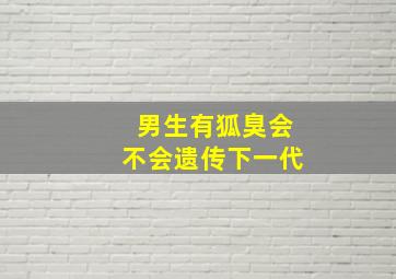 男生有狐臭会不会遗传下一代