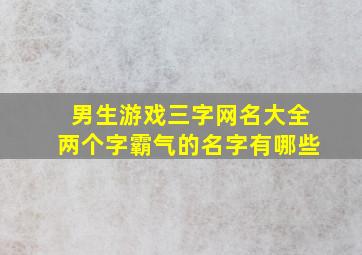 男生游戏三字网名大全两个字霸气的名字有哪些