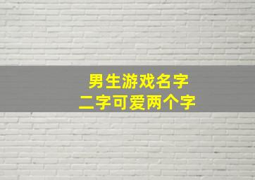 男生游戏名字二字可爱两个字