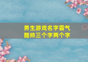 男生游戏名字霸气酷帅三个字两个字