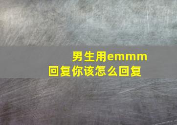 男生用emmm回复你该怎么回复