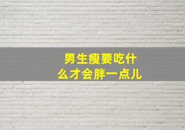 男生瘦要吃什么才会胖一点儿