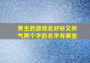 男生的游戏名好听又帅气两个字的名字有哪些