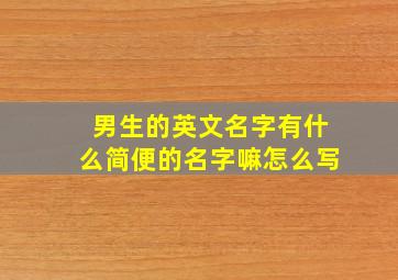 男生的英文名字有什么简便的名字嘛怎么写