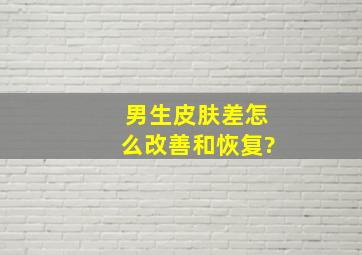 男生皮肤差怎么改善和恢复?