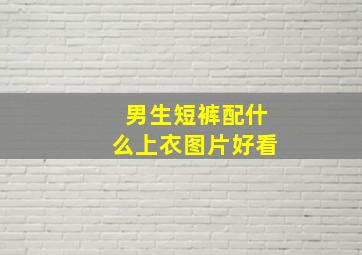 男生短裤配什么上衣图片好看