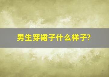 男生穿裙子什么样子?